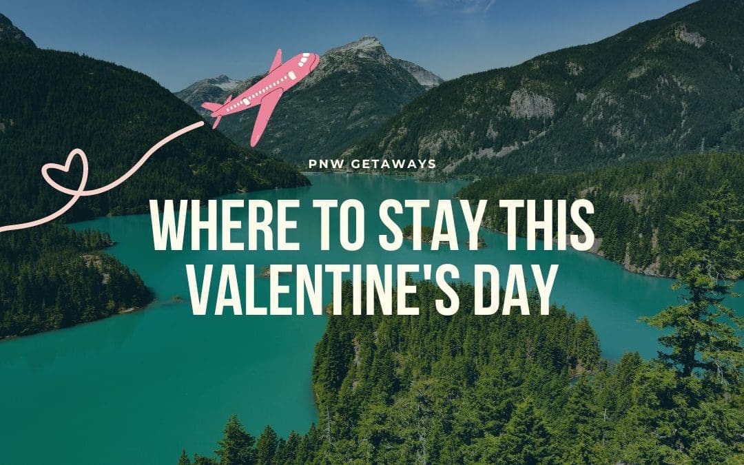 PNW Getaways: Where to stay This Valentine’s Day